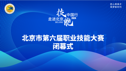 技耀京城，能創(chuàng)未來——北京第六屆職業(yè)技能大賽閉幕式圓滿收官